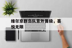 雷速体育比分直播-维尔京群岛队意外晋级，喜悦无限