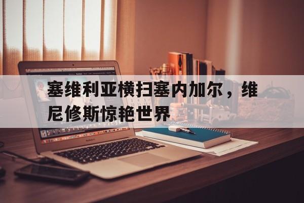 关于塞维利亚横扫塞内加尔,维尼修斯惊艳世界的信息 关于塞维利亚横扫塞内加尔,维尼修斯惊艳世界的信息